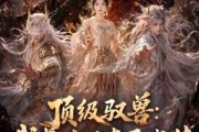 短剧《顶级驭兽：我养出了真圣战猿》52集短剧在线解锁全集内容