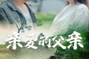 短剧《亲爱的父亲（71集）》父爱如山的感人故事