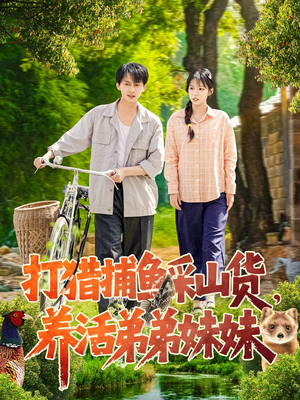 打猎捕鱼采山货，养活弟弟妹妹（108集）一口气追完短剧