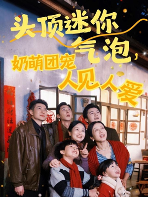头顶迷你气泡，奶萌团宠人见人爱（99集）超好看短剧推荐