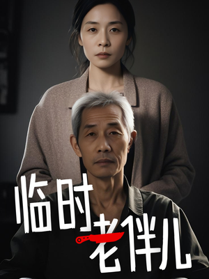 临时老伴儿（53集）热门短剧看不停