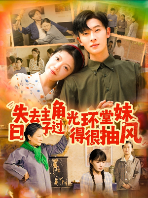 失去主角光环堂妹日子过得很抽风（120集）追短剧关注我
