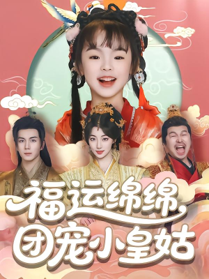 福运绵绵团宠小皇姑（96集）精彩短剧来了