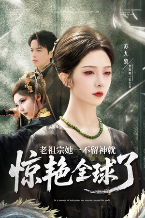 老祖宗她一不留神就惊艳全球了（80集）精彩短剧看全集