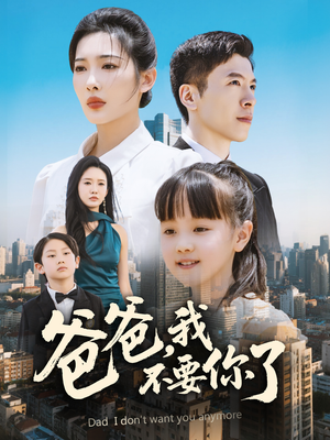 爸爸，我不要你了（60集）全网短剧抢先看