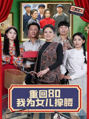 重回80我为女儿撑腰（55集）热播短剧来袭