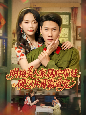 明艳美人家属院带娃，硬汉兵哥霸道宠（83集）推荐热门短剧