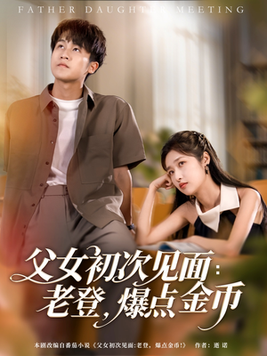 父女初次见面：老登，爆点金币（82集）免费看短剧全集