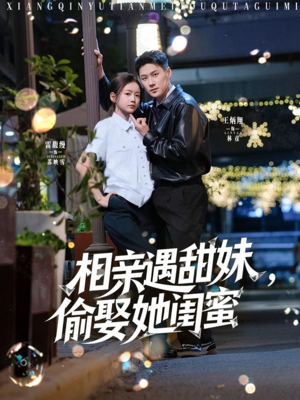 相亲遇甜妹，偷娶她闺蜜（118集）短剧免费观看