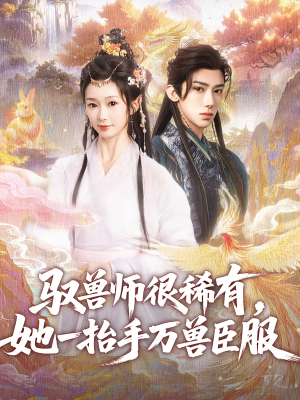 驭兽师很稀有她一抬手万兽臣服（87集）短剧追不停