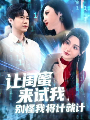 让闺蜜来试我，别怪我将计就计（117集）大结局一气呵成