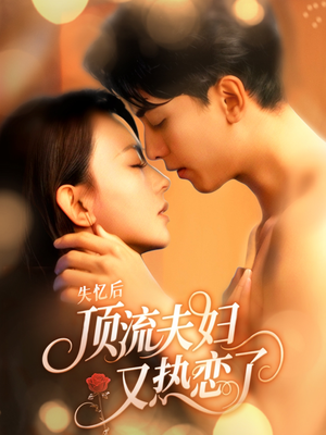 失忆后顶流夫妇又热恋了（57集）最热短剧推荐