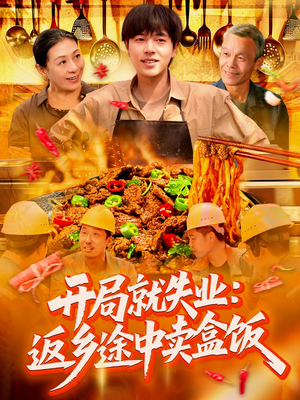 开局就失业：返乡途中卖盒饭（95集）爆火短剧追不停
