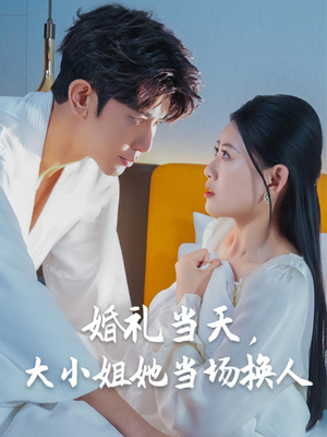 婚礼当天，大小姐她当场换人（30集）全剧免费观看