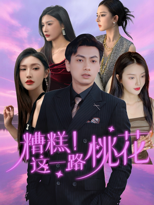 糟糕！这一路桃花（50集）好看短剧又来了