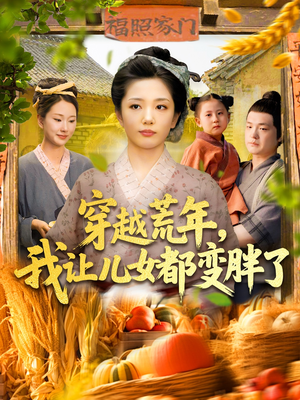 穿越荒年我让儿女都变胖了（106集）短剧全集免费