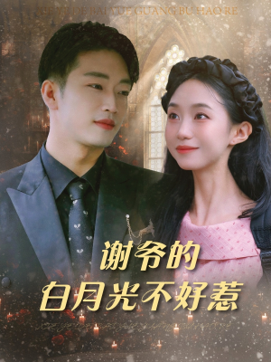 谢爷的白月光不好惹（61集）免费全集短剧