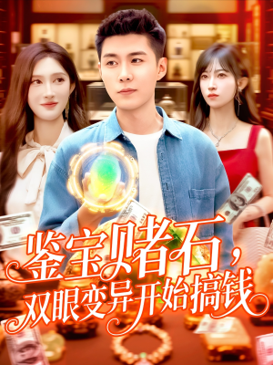 鉴宝赌石双眼变异开始搞钱（99集）短剧越看越精彩