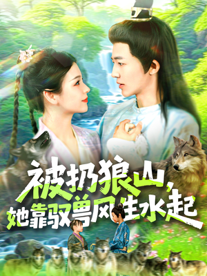 被扔狼山她靠驭兽风生水起（100集）热门短剧推广