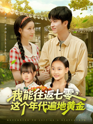 我能往返七零这个年代遍地黄金（114集）精彩短剧免费看