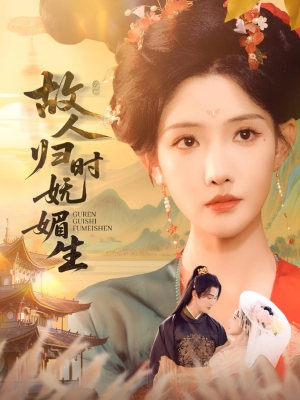 故人归时妩媚生（58集）精彩短剧热播中
