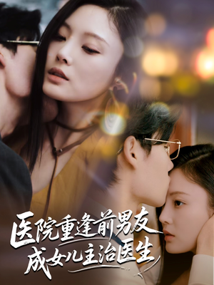 医院重逢前男友成女儿主治医生（82集）全网短剧抢先看