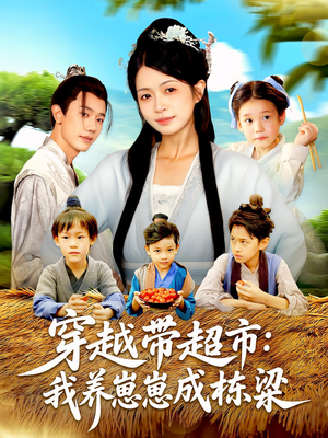 穿越带超市：我养崽崽成栋梁（83集）精彩短剧看全集