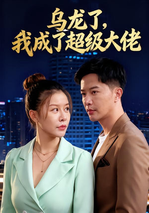乌龙了我成了超级大佬（46集）短剧精彩不断