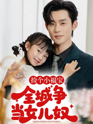 捡个小福宝，全城争当女儿奴（70集）红果短剧看全集