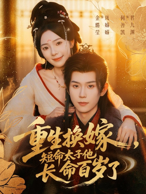 重生换嫁，短命太子他长命百岁了（80集）好看的短剧电影