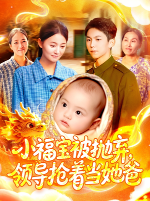 小福宝被抛弃，领导抢着当她爸（98集）精彩短剧抢先看