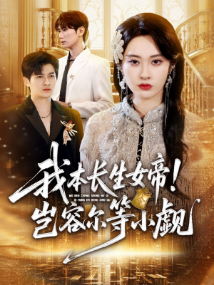 我本长生女帝！岂容尔等小觑（80集）精彩短剧热播中