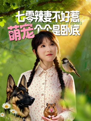 七零辣妻不好惹萌宠个个是卧底（96集）短剧片段分享