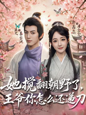 她搅翻朝野了，王爷你怎么还递刀（80集）剧情简介