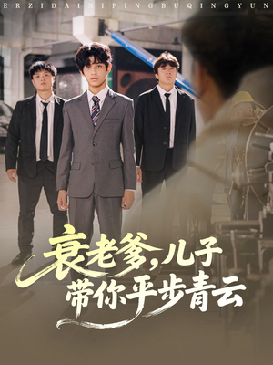衰老爹儿子带你平步青云(80集) 衰老爹儿子带你平步青云(80集)最火短剧推荐