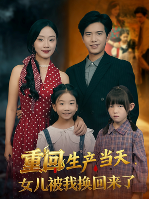 重回生产当天女儿被我换回来了(80集) 重回生产当天女儿被我换回来了(80集)完整版