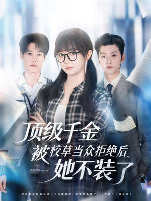 顶级千金被校草当众拒绝后，她不装了（62集）精彩短剧天天看