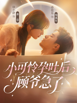 小可怜孕吐后顾爷急了（80集）最热门短剧来了