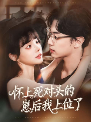 怀上死对头的崽后我上位了（74集）热门火爆短剧