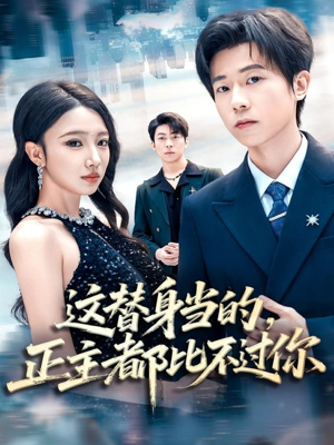 这替身当的，正主都比不过你（71集）上热门短剧