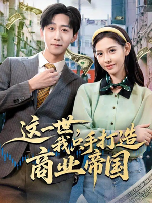 这一世，我只手打造商业帝国（82集）爆火短剧抢先看