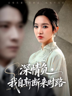 深情负，我自斩断来时路（62集）亿万短剧抢先看