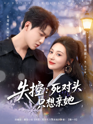 失控死对头只想亲她（80集）好看上头的短剧