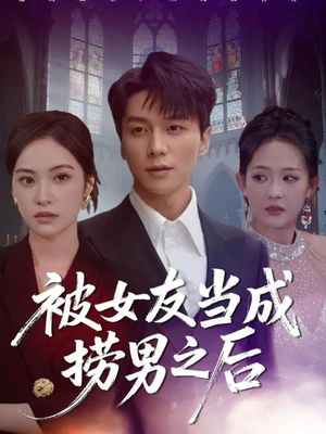 被女友当成捞男之后（60集）流畅播放免费看