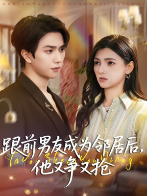 跟前男友成为邻居后，他又争又抢（77集）短剧追不停