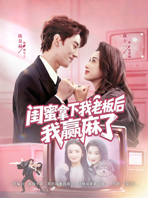 闺蜜拿下我老板后我赢麻了（60集）好看上头短剧