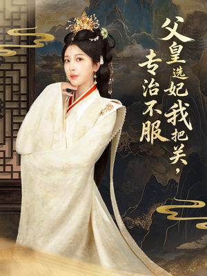 父皇选妃我把关，专治不服（86集） 短剧精彩推荐