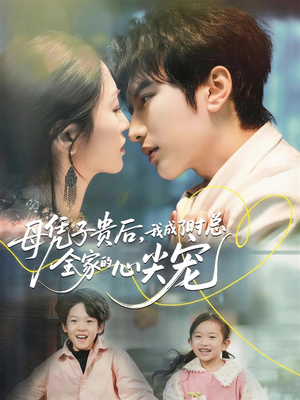 母凭子贵后，我成了时总全家的心尖宠（63集）火爆短剧推荐
