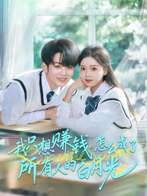 我只想赚钱怎么成了所有人的白月光（60集）口碑爆棚免费看