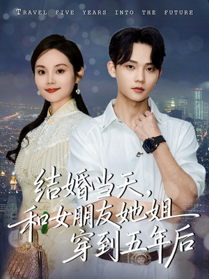 结婚当天，和女朋友她姐穿到五年后（80集）最新热门短剧
